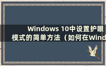 Windows 10中设置护眼模式的简单方法（如何在Windows 10中设置护眼模式？）